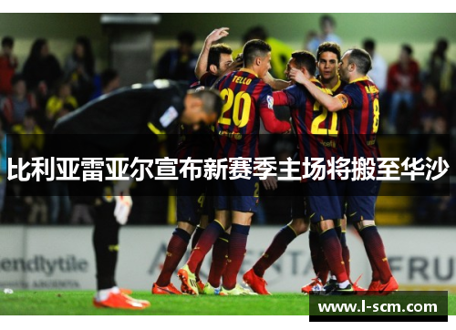 比利亚雷亚尔宣布新赛季主场将搬至华沙