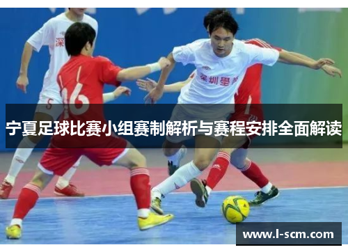 宁夏足球比赛小组赛制解析与赛程安排全面解读