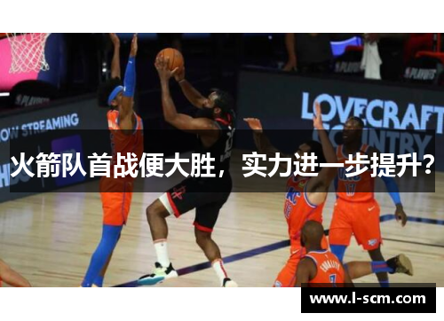 火箭队首战便大胜，实力进一步提升？