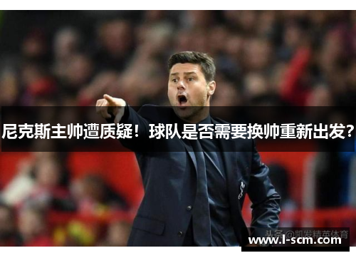 尼克斯主帅遭质疑！球队是否需要换帅重新出发？