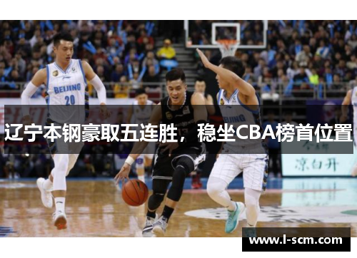 辽宁本钢豪取五连胜，稳坐CBA榜首位置