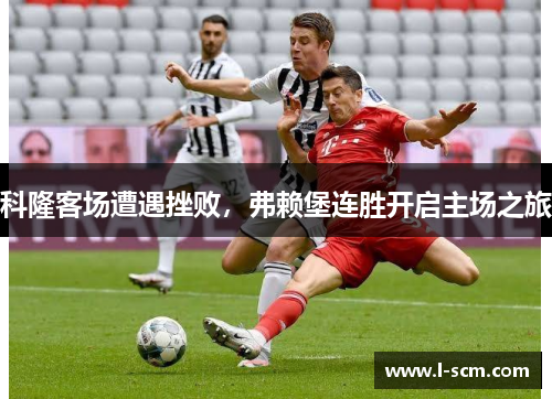 科隆客场遭遇挫败，弗赖堡连胜开启主场之旅