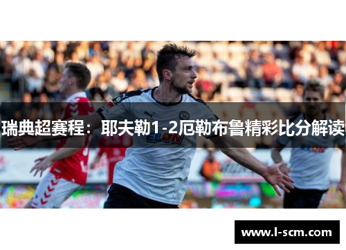 瑞典超赛程：耶夫勒1-2厄勒布鲁精彩比分解读