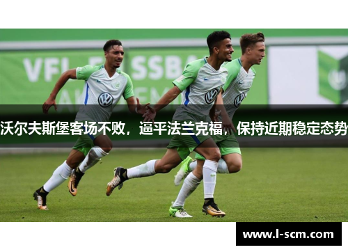 沃尔夫斯堡客场不败，逼平法兰克福，保持近期稳定态势