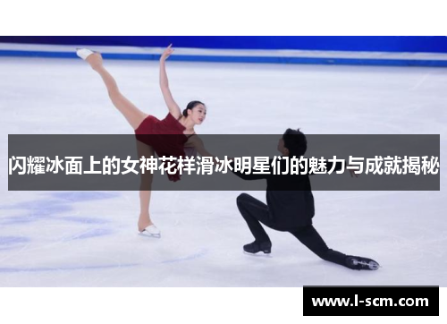 闪耀冰面上的女神花样滑冰明星们的魅力与成就揭秘