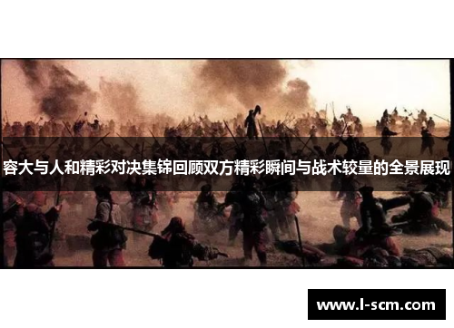容大与人和精彩对决集锦回顾双方精彩瞬间与战术较量的全景展现