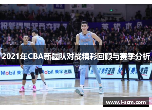 2021年CBA新疆队对战精彩回顾与赛季分析