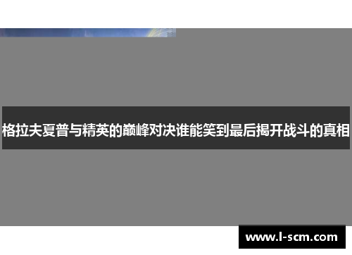 格拉夫夏普与精英的巅峰对决谁能笑到最后揭开战斗的真相