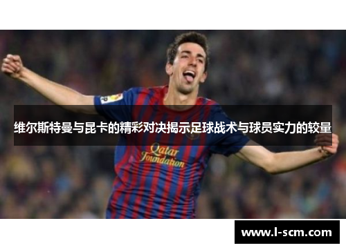 维尔斯特曼与昆卡的精彩对决揭示足球战术与球员实力的较量