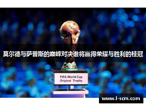 莫尔德与萨普斯的巅峰对决谁将赢得荣耀与胜利的桂冠
