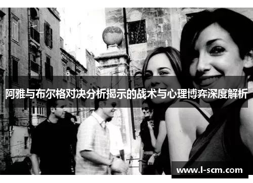 阿雅与布尔格对决分析揭示的战术与心理博弈深度解析