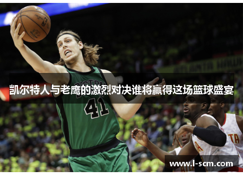 凯尔特人与老鹰的激烈对决谁将赢得这场篮球盛宴