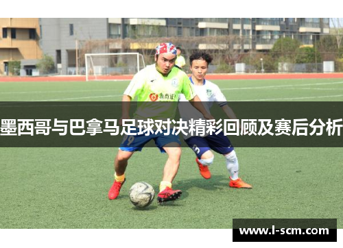 墨西哥与巴拿马足球对决精彩回顾及赛后分析